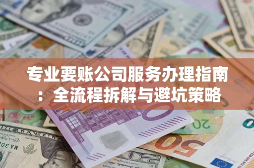 北京专业要账公司服务办理指南：全流程拆解与避坑策略