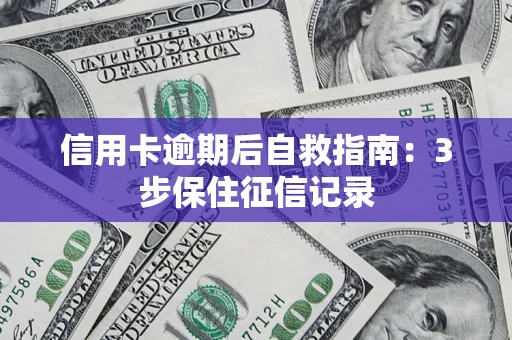 北京信用卡逾期后自救指南：3步保住征信记录