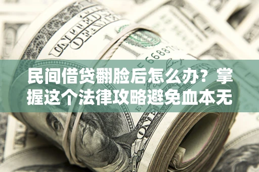 北京民间借贷翻脸后怎么办？掌握这个法律攻略避免血本无归