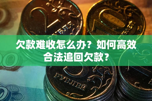 北京欠款难收怎么办？如何高效合法追回欠款？