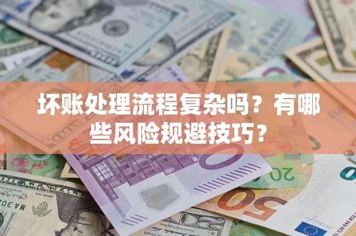 北京坏账处理流程复杂吗？有哪些风险规避技巧？