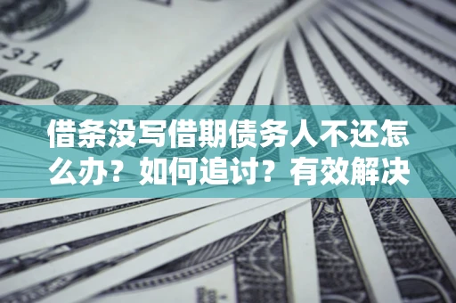 北京借条没写借期债务人不还怎么办？如何追讨？有效解决方案！