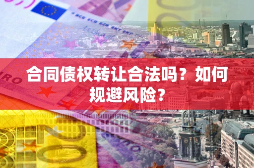 北京合同债权转让合法吗?如何规避风险? 北京合同债权转让合法吗?如何规避风险?