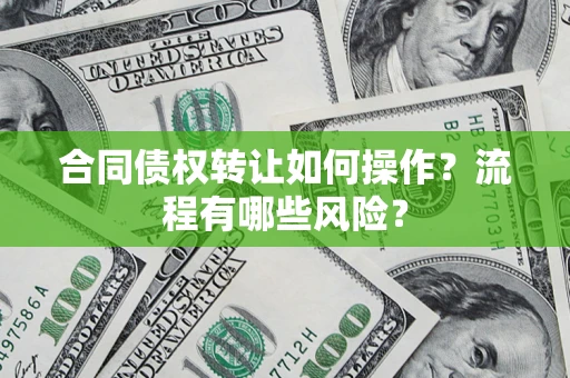 北京合同债权转让如何操作？流程有哪些风险？