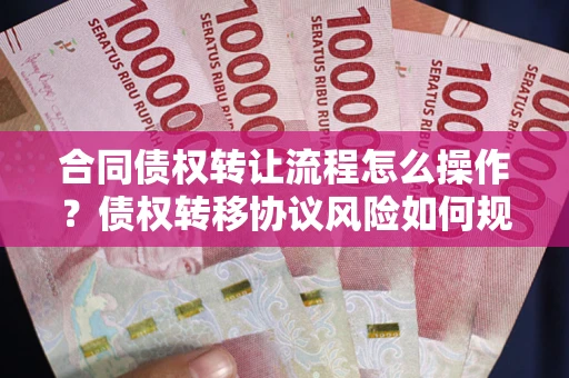 北京合同债权转让流程怎么操作？债权转移协议风险如何规避？