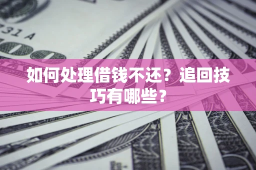 北京如何处理借钱不还？追回技巧有哪些？