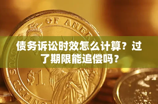 北京债务诉讼时效怎么计算？过了期限能追偿吗？