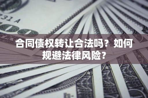 北京合同债权转让合法吗？如何规避法律风险？