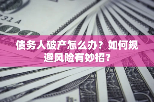 北京债务人破产怎么办？如何规避风险有妙招？