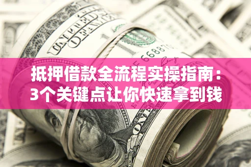 北京抵押借款全流程实操指南：3个关键点让你快速拿到钱