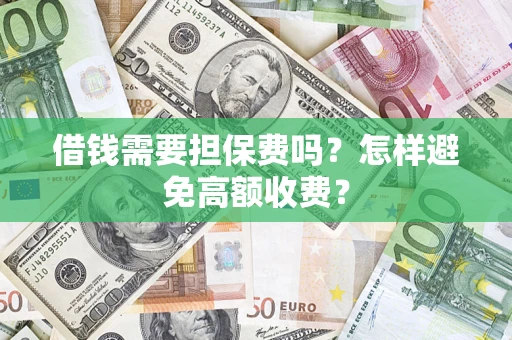 北京借钱需要担保费吗？怎样避免高额收费？