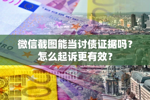 北京微信截图能当讨债证据吗？怎么起诉更有效？