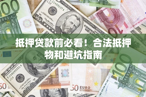 北京抵押贷款前必看！合法抵押物和避坑指南