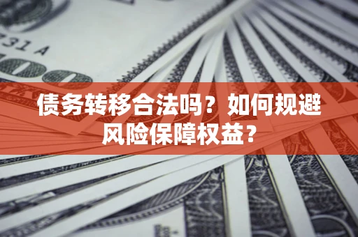 北京债务转移合法吗？如何规避风险保障权益？