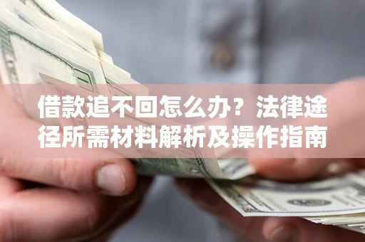 北京借款追不回怎么办?法律途径所需材料解析及操作指南 北京借款追不回怎么办?法律途径所需材料解析及操作指南