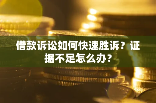 北京借款诉讼如何快速胜诉？证据不足怎么办？