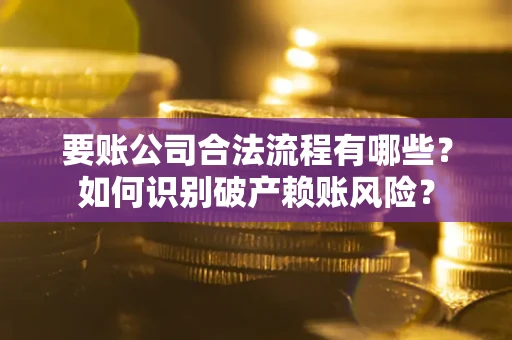 北京要账公司合法流程有哪些？如何识别破产赖账风险？