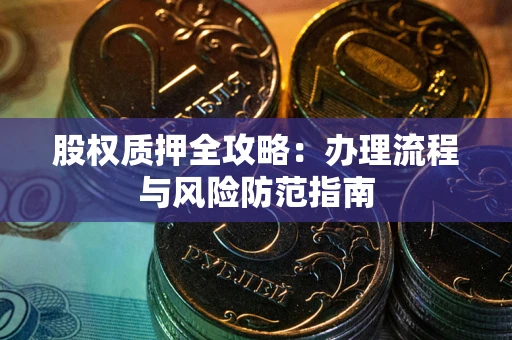 北京股权质押全攻略：办理流程与风险防范指南