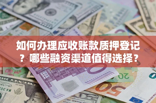 北京如何办理应收账款质押登记？哪些融资渠道值得选择？