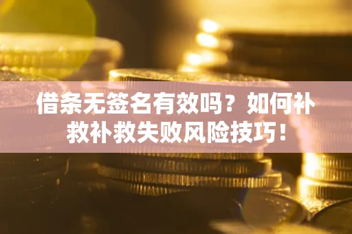 北京借条无签名有效吗？如何补救补救失败风险技巧！
