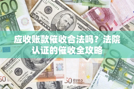 北京应收账款催收合法吗？法院认证的催收全攻略