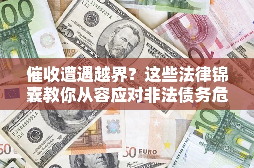 北京催收遭遇越界？这些法律锦囊教你从容应对非法债务危机