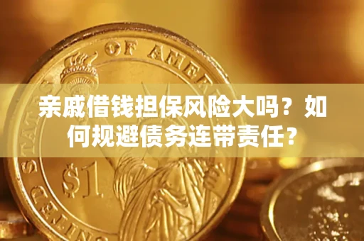 北京亲戚借钱担保风险大吗？如何规避债务连带责任？