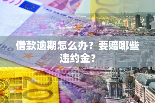 北京借款逾期怎么办？要赔哪些违约金？