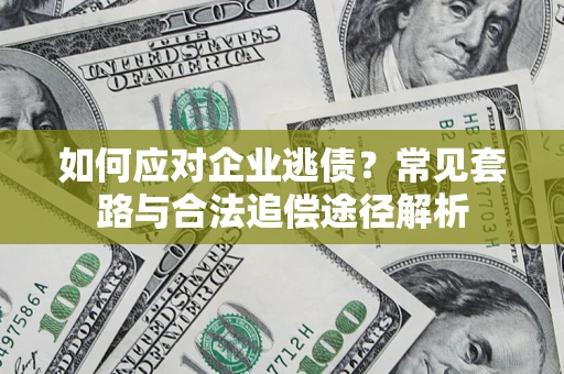 北京如何应对企业逃债？常见套路与合法追偿途径解析
