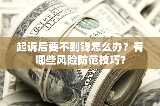 北京起诉后要不到钱怎么办?有哪些风险防范技巧? 北京起诉后要不到钱怎么办?有哪些风险防范技巧?