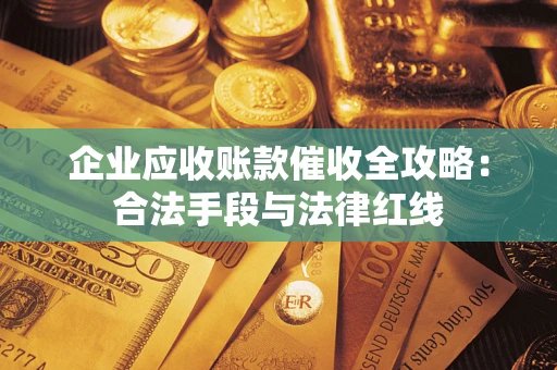 北京企业应收账款催收全攻略：合法手段与法律红线
