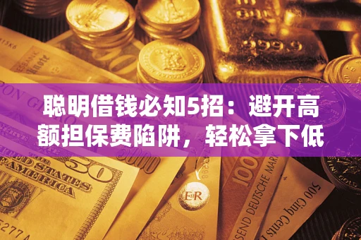 北京聪明借钱必知5招：避开高额担保费陷阱，轻松拿下低息贷款