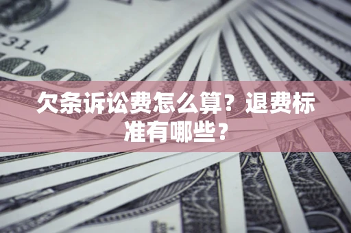 北京欠条诉讼费怎么算？退费标准有哪些？