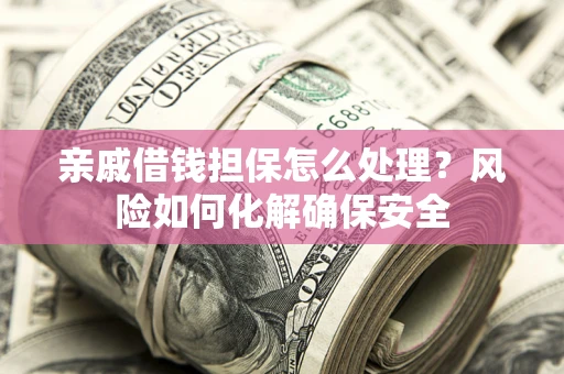 北京亲戚借钱担保怎么处理？风险如何化解确保安全