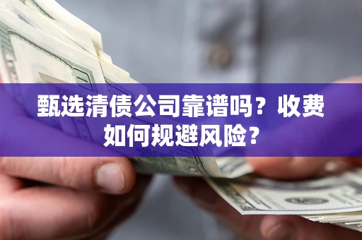北京甄选清债公司靠谱吗？收费如何规避风险？