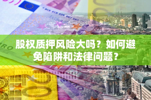 北京股权质押风险大吗？如何避免陷阱和法律问题？