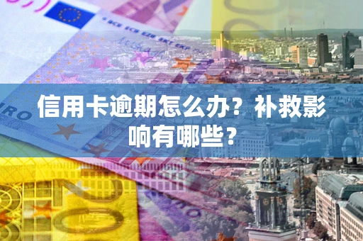 北京信用卡逾期怎么办？补救影响有哪些？