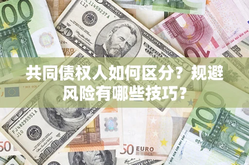 北京共同债权人如何区分？规避风险有哪些技巧？
