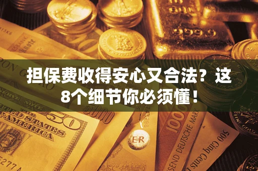 北京担保费收得安心又合法？这8个细节你必须懂！