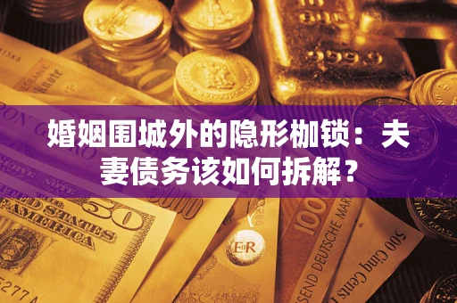 北京婚姻围城外的隐形枷锁：夫妻债务该如何拆解？
