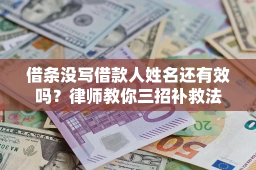 北京借条没写借款人姓名还有效吗？律师教你三招补救法