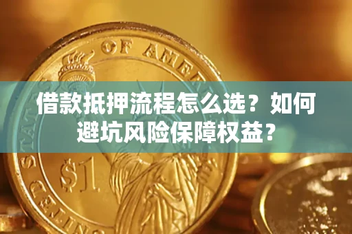 北京借款抵押流程怎么选？如何避坑风险保障权益？