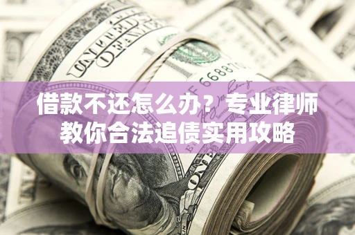 北京借款不还怎么办？专业律师教你合法追债实用攻略