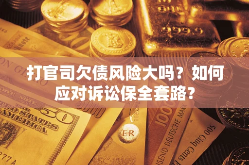 北京打官司欠债风险大吗？如何应对诉讼保全套路？