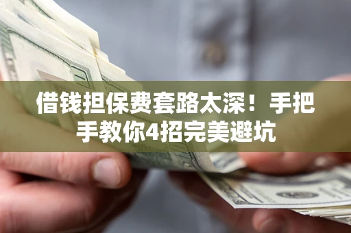 北京借钱担保费套路太深！手把手教你4招完美避坑