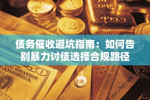 北京债务催收避坑指南：如何告别暴力讨债选择合规路径