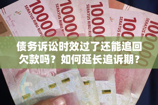 北京债务诉讼时效过了还能追回欠款吗？如何延长追诉期？