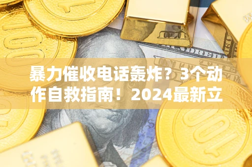 北京暴力催收电话轰炸？3个动作自救指南！2024最新立案标准全解析