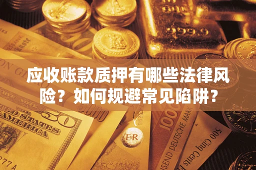 北京应收账款质押有哪些法律风险？如何规避常见陷阱？