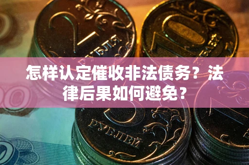 北京怎样认定催收非法债务？法律后果如何避免？